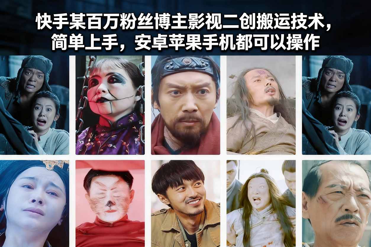 快手影视二创搬运技术：百万粉博主亲授，安卓苹果手机轻松上手，全机型通用