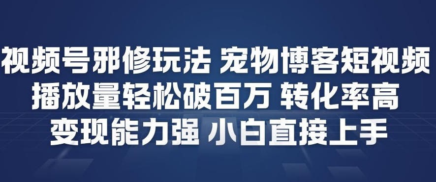 视频号宠物邪修玩法短视频：播放量破百万+高转化强变现，小白也能轻松上手