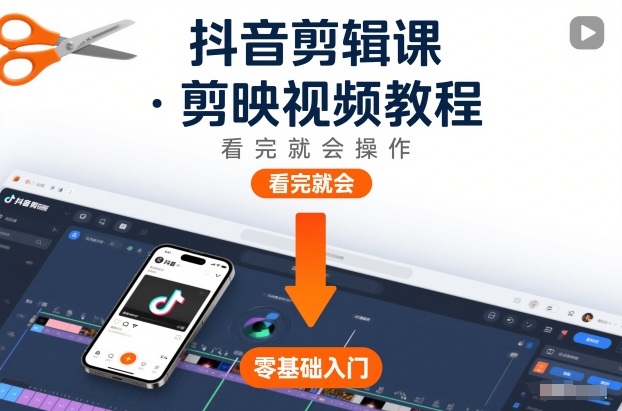 抖音剪辑课｜剪映视频教程：零基础新手看完就会操作，快速上手