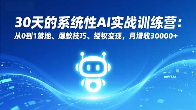 30天AI实战训练营：从0到1落地+爆款技巧+授权变现，月增收30000+