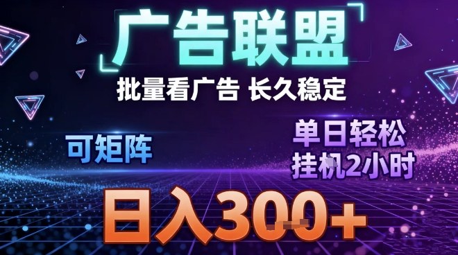 最新广告联盟全自动掘金攻略：长期稳定项目，单窗口日入30+，矩阵操作日入3张【揭秘】