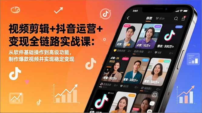 抖音视频剪辑+运营+变现全链路实战课：从零基础到高级功能，教你做爆款视频实现稳定收益