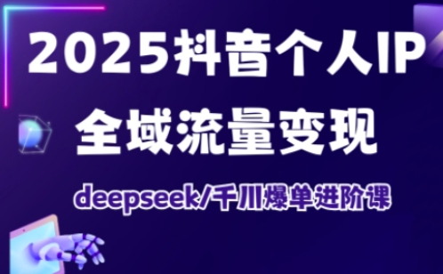 抖音个人IP全域流量变现进阶课：deepseek千川爆单2026最新版教程