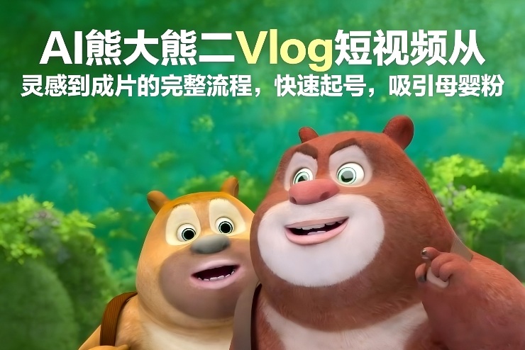 AI熊大熊二Vlog：从灵感到成片全流程，快速起号+精准吸引母婴粉指南