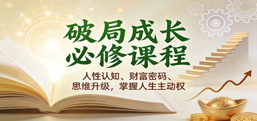 破局成长必修课2.0：人性认知+财富密码+思维升级，3步掌握人生主动权