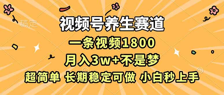 视频号养生赛道副业：一条视频1800，超简单长期稳定，小白月入3w+