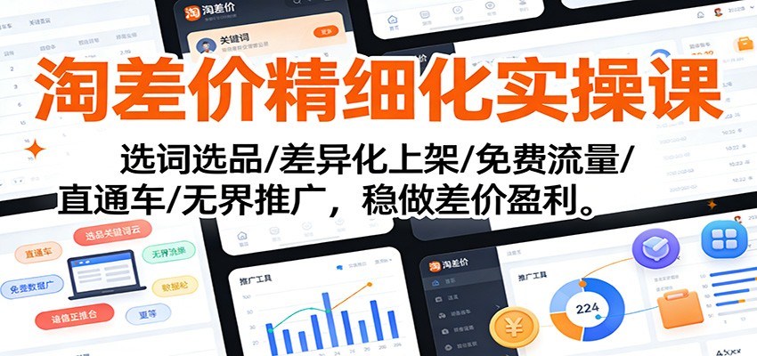 从0到1掌握淘差价精细化实操：选词选品+差异化上架+免费流量+直通车+无界推广，稳做差价盈利攻略