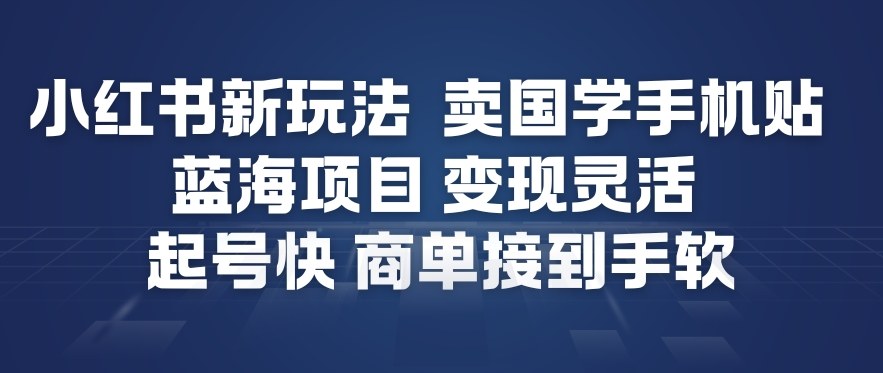 小红书卖国学手机贴：2024蓝海新玩法，起号快+变现灵活，商单接到手软！