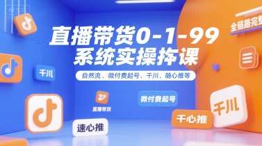 全域直播带货从0到1系统实操课：自然流微付费起号+千川随心推全链路运营指南