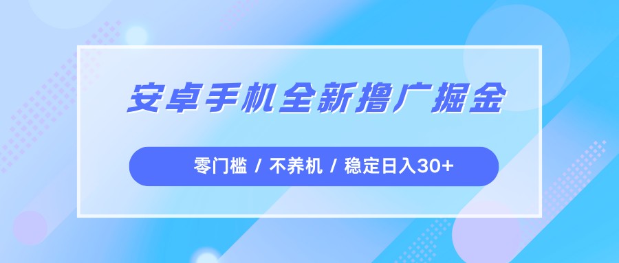 全新安卓手机掘金：零门槛不养机，每天稳定收益30+