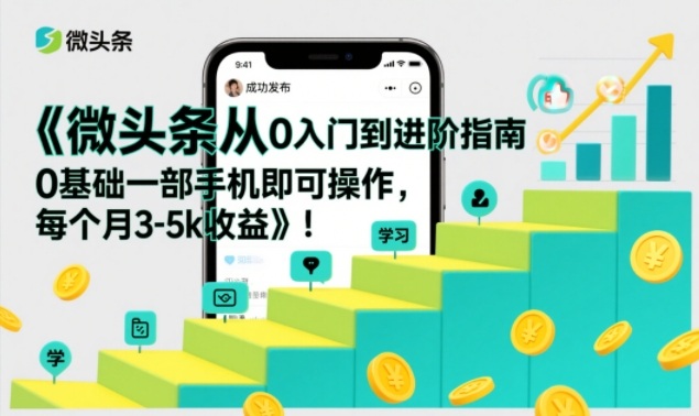 微头条从0到进阶指南：0基础一部手机操作，月入3-5k实操攻略