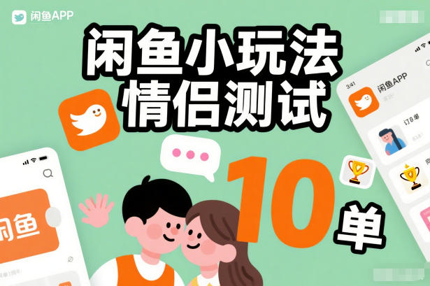闲鱼零成本情侣测试玩法：操作简单，每天10单轻松搞！