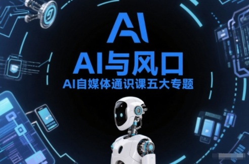 AI自媒体通识课：五大专题全覆盖！从基础操作到账号创作，生活娱乐+职场提效+自媒体实操全攻略