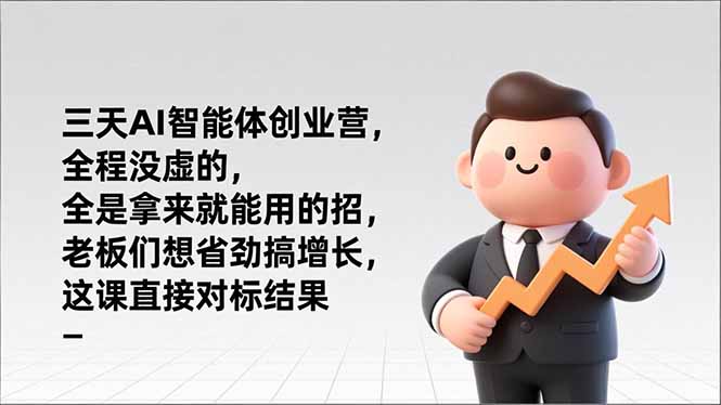 老板必看！三天AI智能体创业营：全程实用招，拿来就用，直接对标增长结果