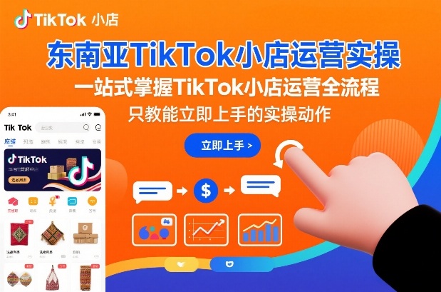 东南亚TikTok小店运营实操指南：从0到1掌握全流程，只教立即上手的落地动作