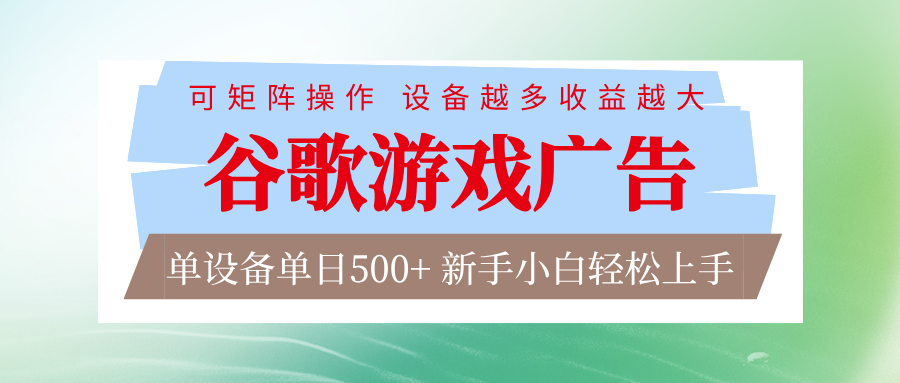谷歌游戏广告：脚本全自动运行，单设备日入500+，矩阵放大设备越多收益越大