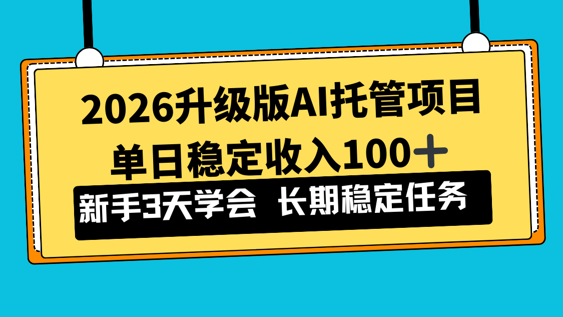 2026升级版Ai托管项目：新手小白3天学会，单日稳定收入100+！