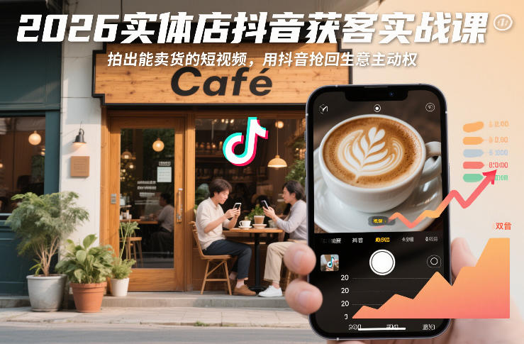 2026实体店抖音获客实战课：拍出高转化短视频，用抖音抢回生意主动权