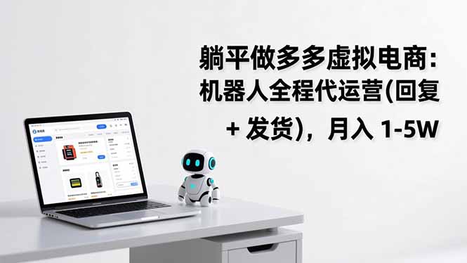 拼多多虚拟电商：躺平做副业，机器人代运营（自动回复+发货），月入1-5W