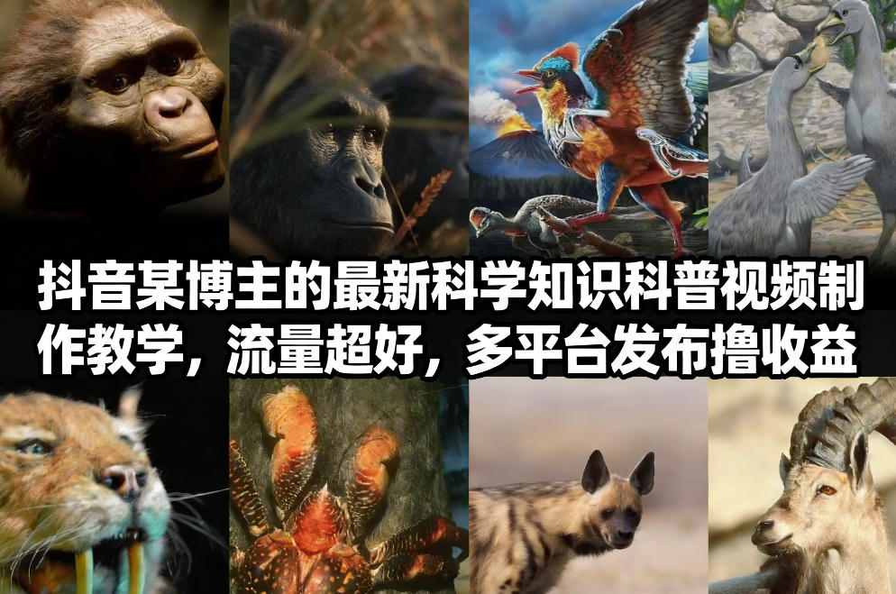 抖音60万粉博主最新科普视频制作教学：流量暴涨+多平台分发，收益最大化技巧