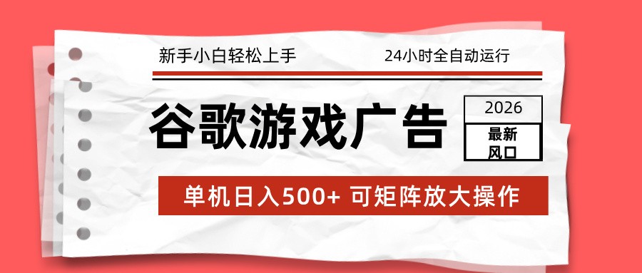 2026最新谷歌游戏广告：单机日入500+，24小时全自动运行，新手小白轻松玩转