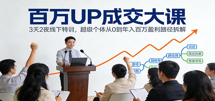百万UP成交大课：3天2夜线下特训，从0到年入百万超级个体盈利路径拆解