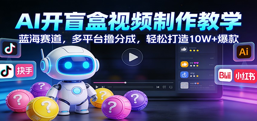 AI开盲盒视频制作教程：蓝海赛道多平台分成，10W+爆款轻松打造秘诀