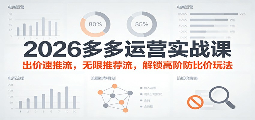 2026多多运营实战课：出价速推流+无限推荐流，高阶防比价玩法全攻略（更新）