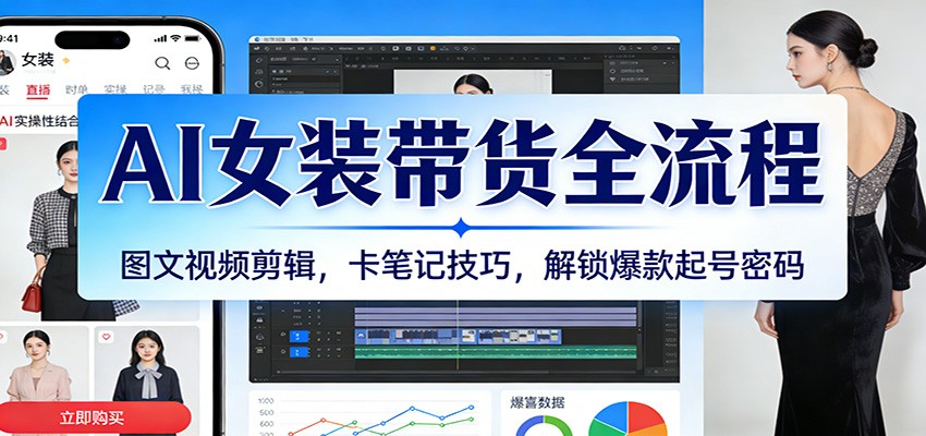 AI女装带货全攻略：图文+视频剪辑技巧+卡点笔记，解锁爆款起号密码