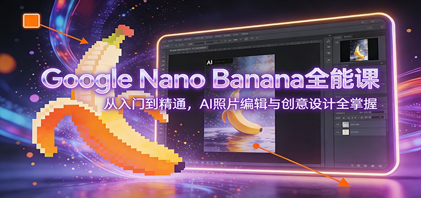 Google Nano Banana零基础教程：从入门到精通，AI照片编辑与创意设计全掌握