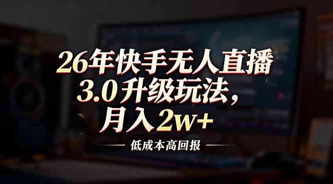 2026快手无人直播3.0升级玩法：低成本高回报，月入2w+实战指南