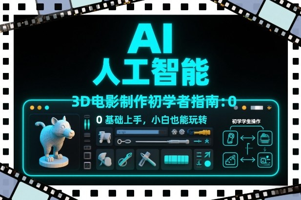 AI 3D电影制作零基础入门指南：小白也能轻松上手玩转