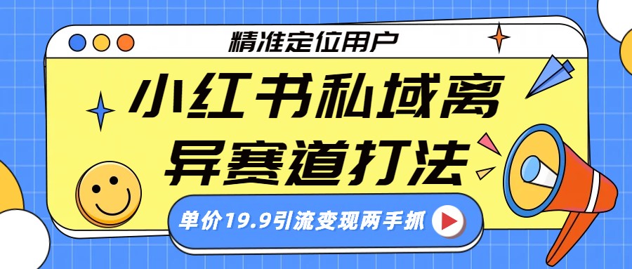 小红书离异人群私域打法：19.9元精准定位引流+变现全攻略