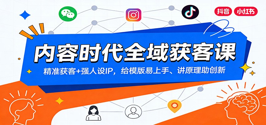 内容时代全域获客课：精准获客+强人设IP，附模板易上手+原理解析，助你创新突破