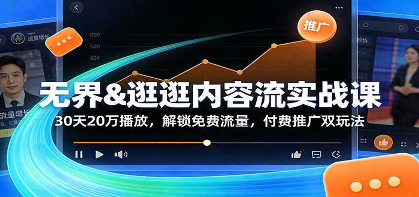 无界&逛逛内容流实战课：30天20万播放，解锁免费流量与付费推广双玩法