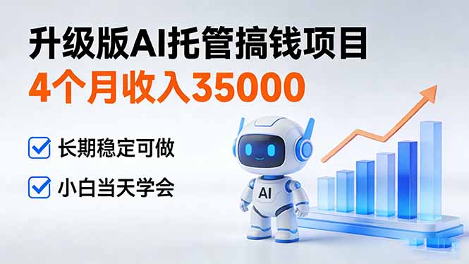 4个月收入35000＋｜升级版AI托管搞钱项目：长期稳定可做，小白当天学会