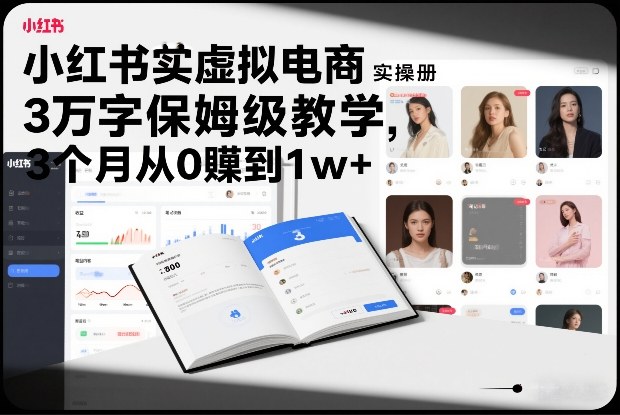 小红书虚拟电商从0到1：3万字保姆级实操指南，3个月变现1w+超全干货