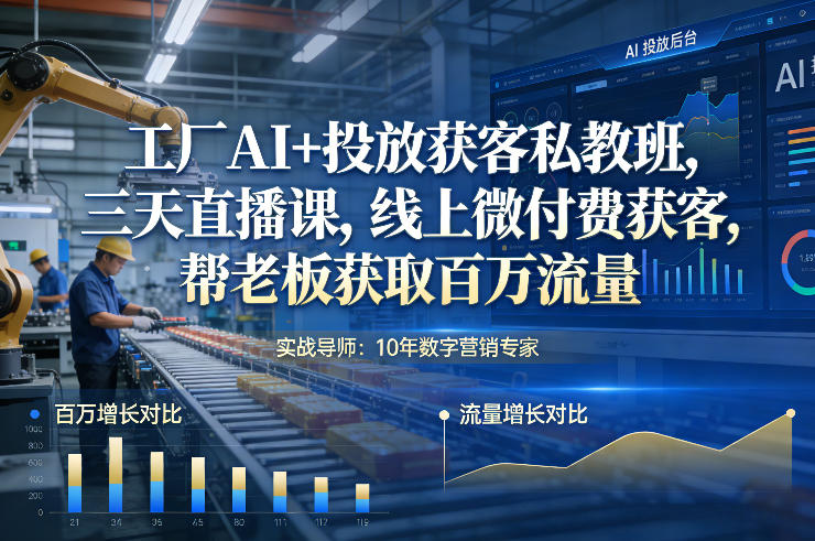 工厂老板必学！AI投放获客私教班：三天直播课教你线上微付费获取百万流量