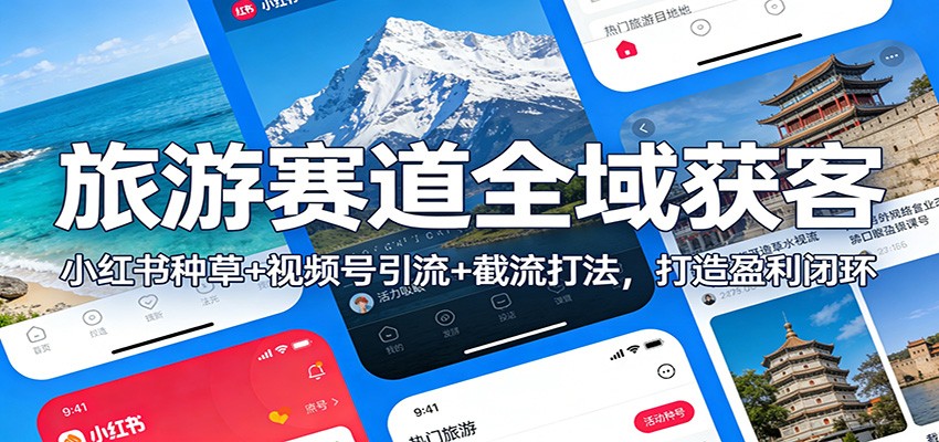 小红书种草+视频号引流+截流打法：旅游赛道全域获客，打造盈利闭环攻略