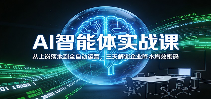 AI智能体实战课：3天从上岗落地到全自动运营，解锁企业降本增效秘籍