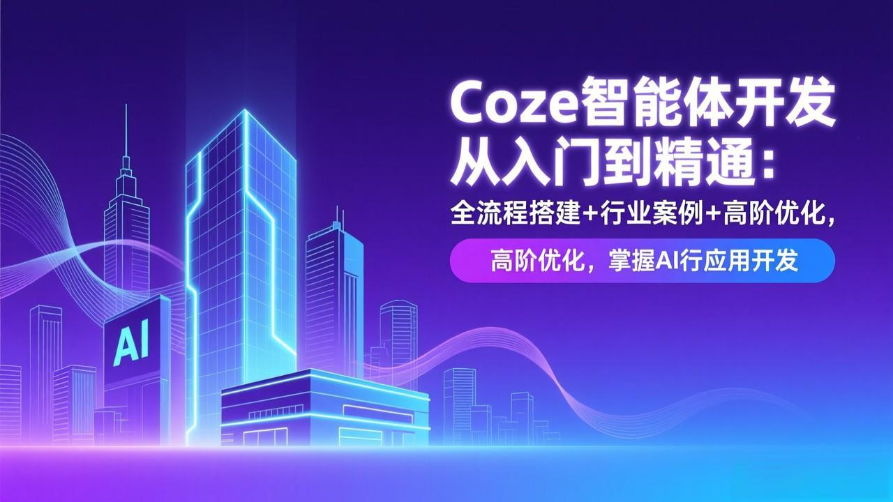 Coze智能体开发教程：从入门到精通，全流程搭建+行业案例+高阶优化，掌握AI应用开发