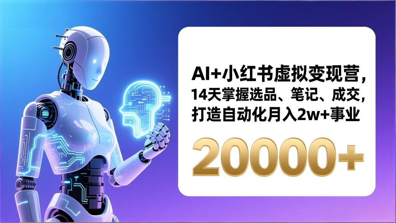 AI赋能小红书虚拟变现营：14天掌握选品、笔记、成交技巧，自动化打造月入2W+事业（2024最新更新）
