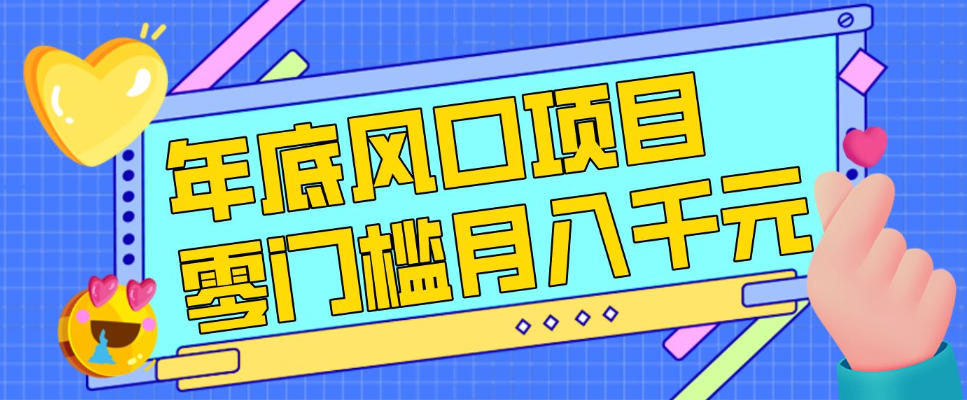 揭秘：节假日年底必做风口项目，小白零成本零门槛轻松上手，月入过万+实操渠道