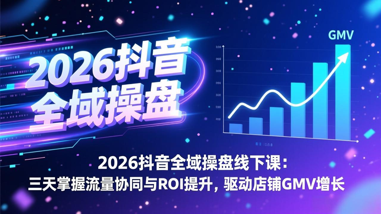 2026抖音全域操盘线下课：3天速成流量协同+ROI提升，引爆店铺GMV增长！