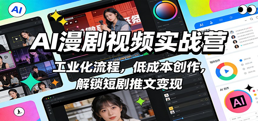 AI漫剧视频实战营：工业化流程+低成本创作，短剧推文变现从0到1指南