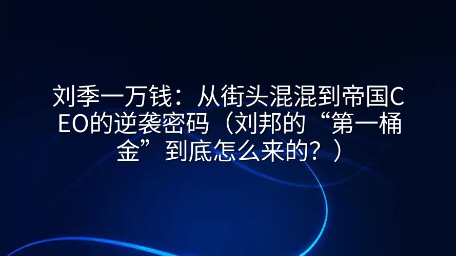 刘季一万钱：从街头混混到帝国CEO的逆袭密码（刘邦的“第一桶金”到底怎么来的？）