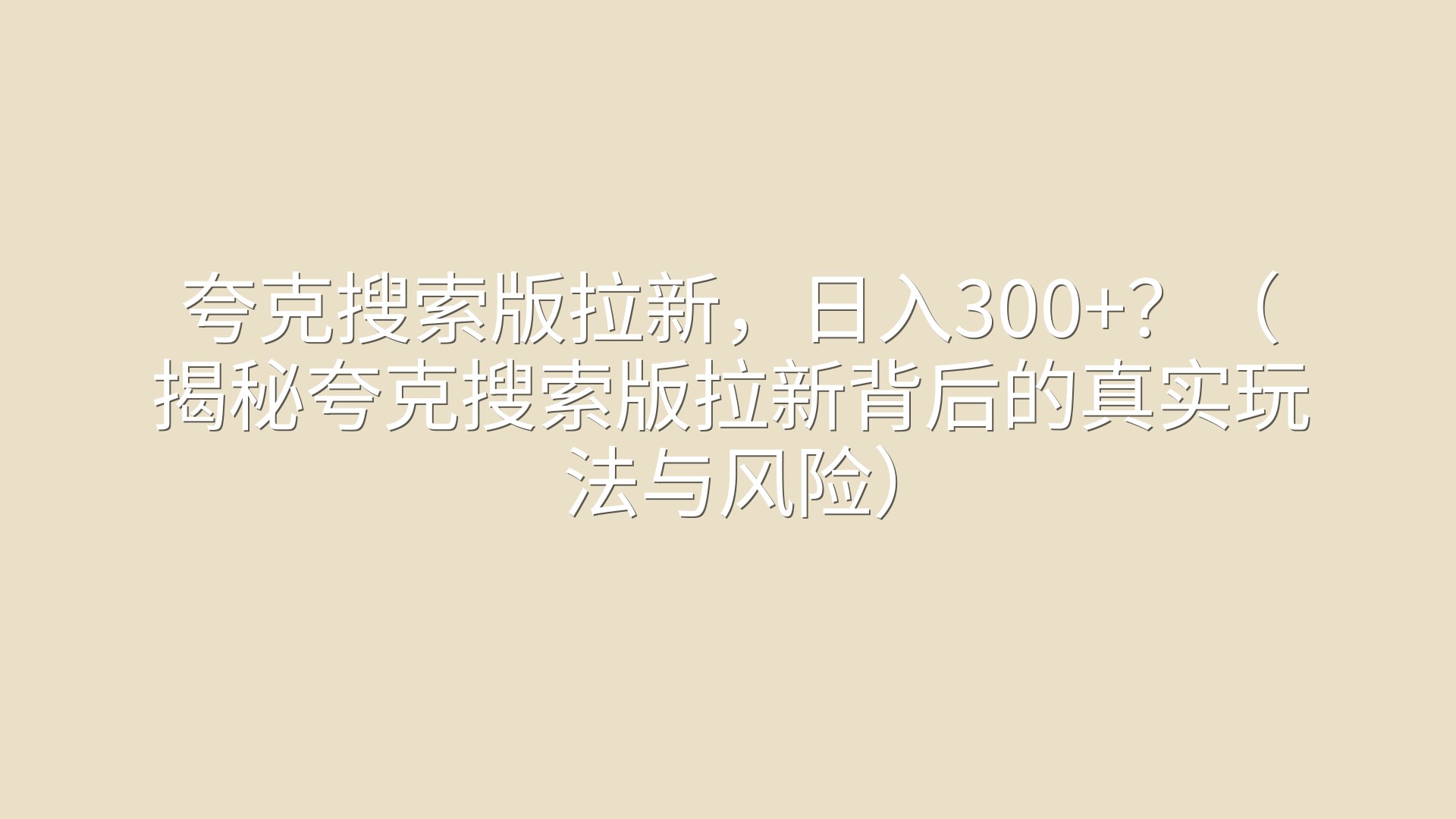 夸克搜索版拉新，日入300+？（揭秘夸克搜索版拉新背后的真实玩法与风险）