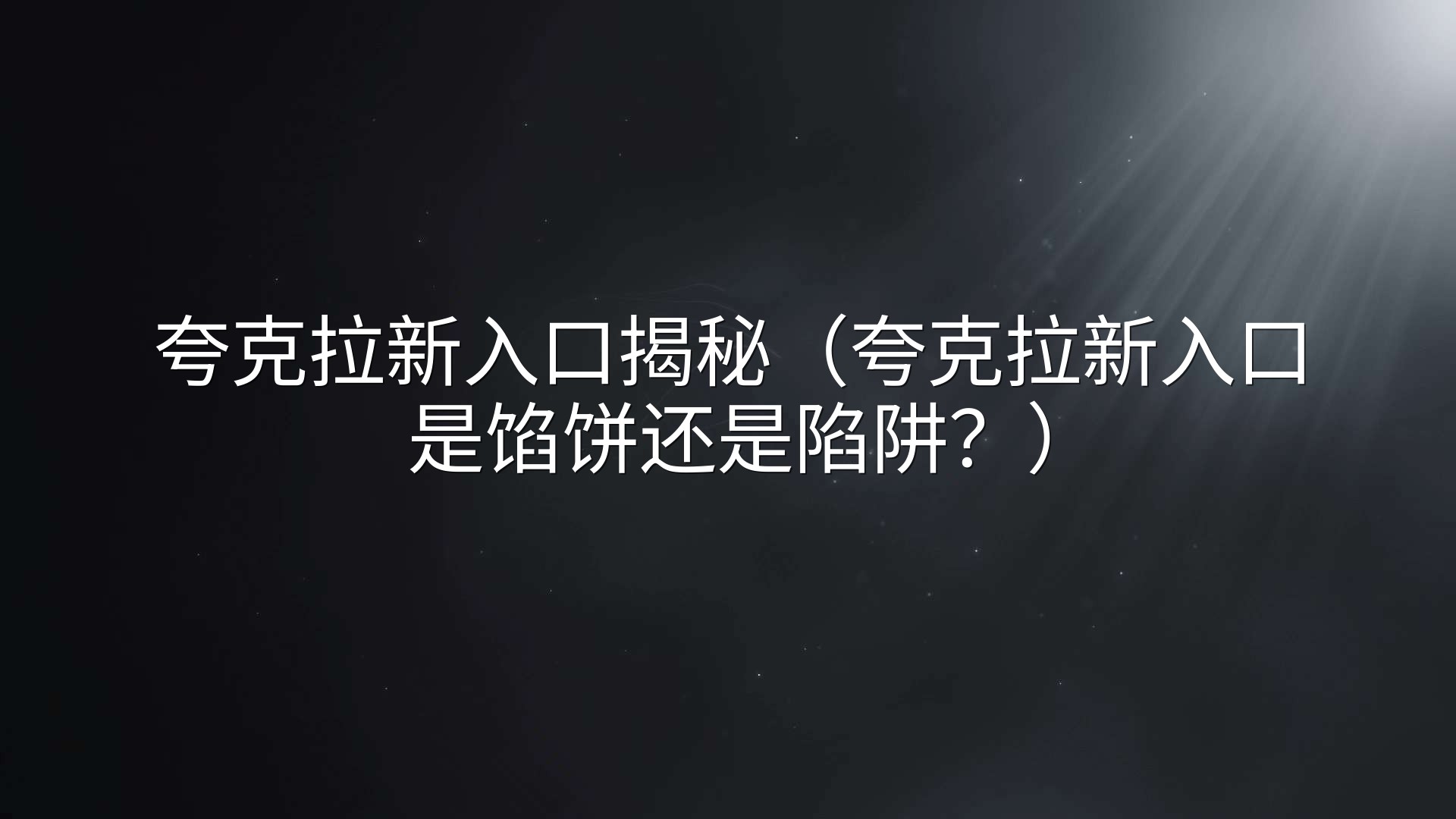 夸克拉新入口揭秘（夸克拉新入口是馅饼还是陷阱？）