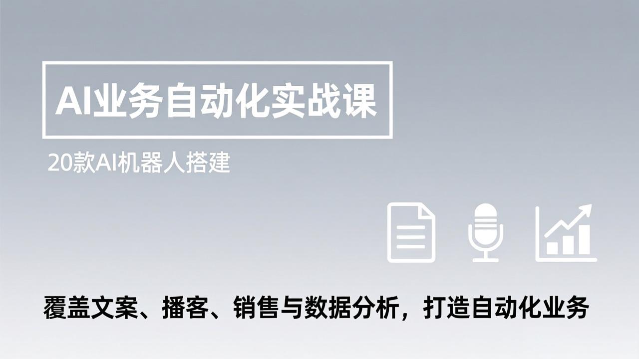 AI业务自动化实战课：20款AI机器人搭建，覆盖文案/播客/销售/数据分析，一键打造自动化业务