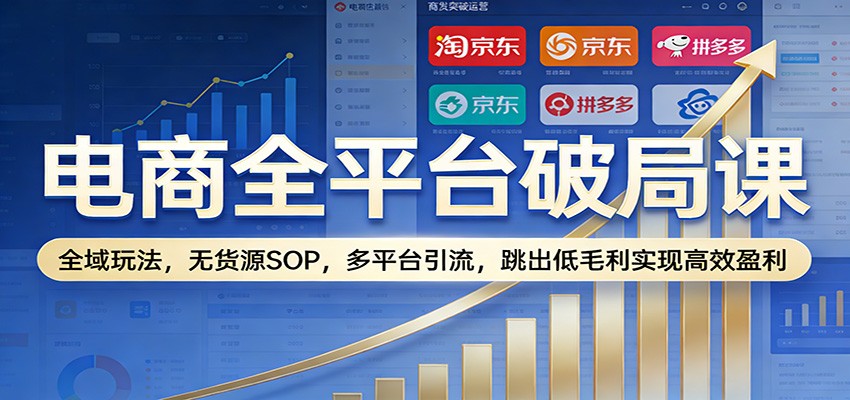 电商低毛利破局：全域玩法+无货源SOP+多平台引流，高效盈利全平台课